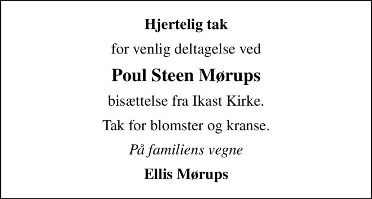 Hjertelig tak
for venlig deltagelse ved
Poul Steen Mørups
bisættelse fra Ikast Kirke.
Tak for blomster og kranse.
På familiens vegne
Ellis Mørups