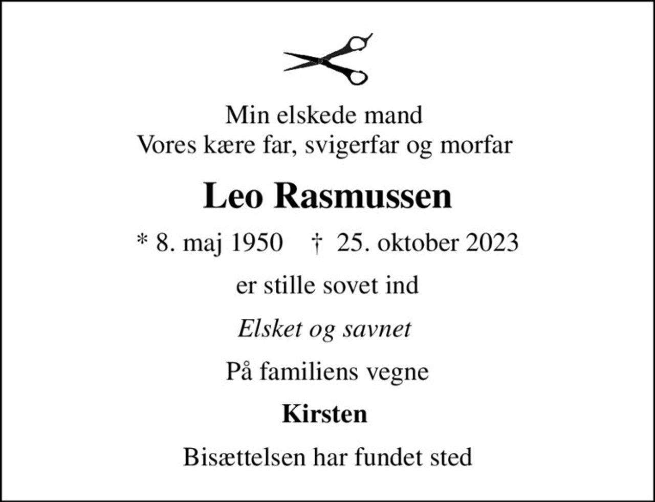 Min elskede mand  Vores kære far, svigerfar og morfar 
Leo Rasmussen
* 8. maj 1950    ✝ 25. oktober 2023
er stille sovet ind
Elsket og savnet 
På familiens vegne
Kirsten 
Bisættelsen har fundet sted
