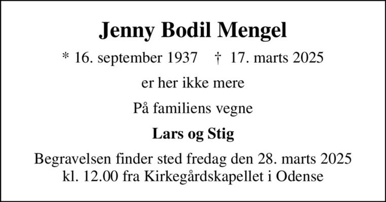 Jenny Bodil Mengel
* 16. september 1937    ✝ 17. marts 2025
er her ikke mere
På familiens vegne
Lars og Stig
Begravelsen finder sted fredag den 28. marts 2025 kl. 12.00 fra Kirkegårdskapellet i Odense