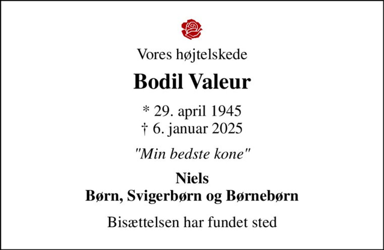 Vores højtelskede 
Bodil Valeur 
* 29. april 1945 † 6. januar 2025 
"Min bedste kone" 
Niels Børn, Svigerbørn og Børnebørn 
Bisættelsen har fundet sted