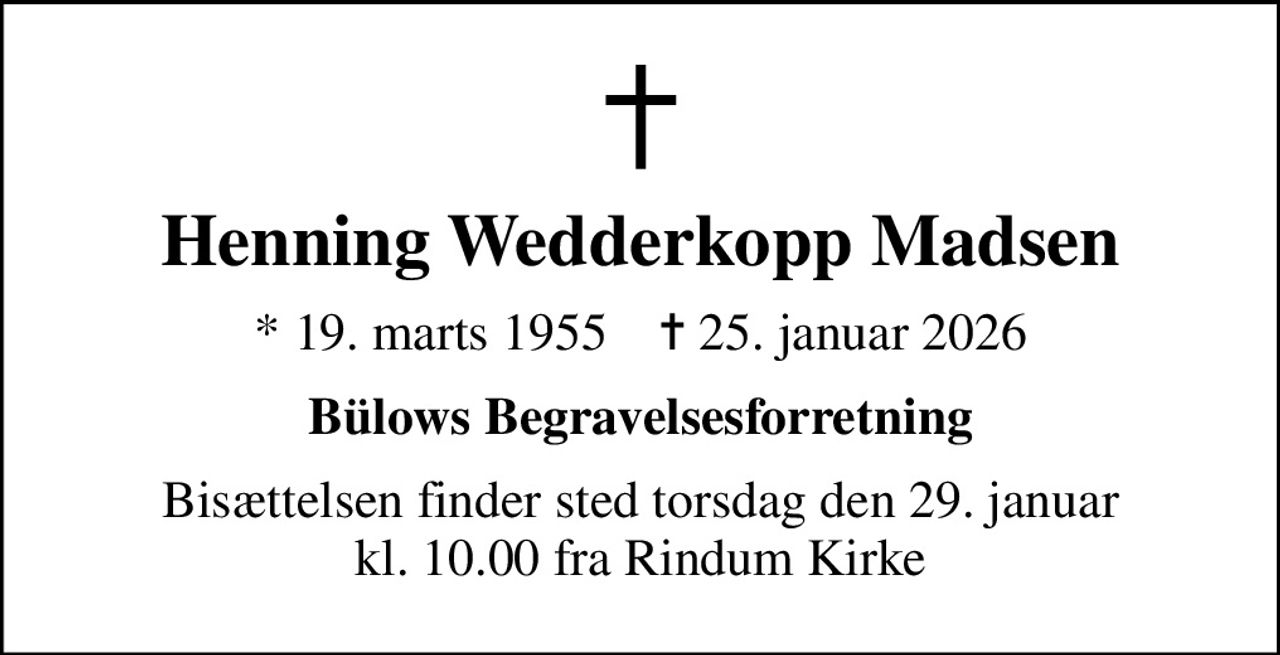 Henning Wedderkopp Madsen
* 19. marts 1955    ✝ 25. januar 2026
Bülows Begravelsesforretning
Bisættelsen finder sted torsdag den 29. januar kl. 10.00 fra Rindum Kirke