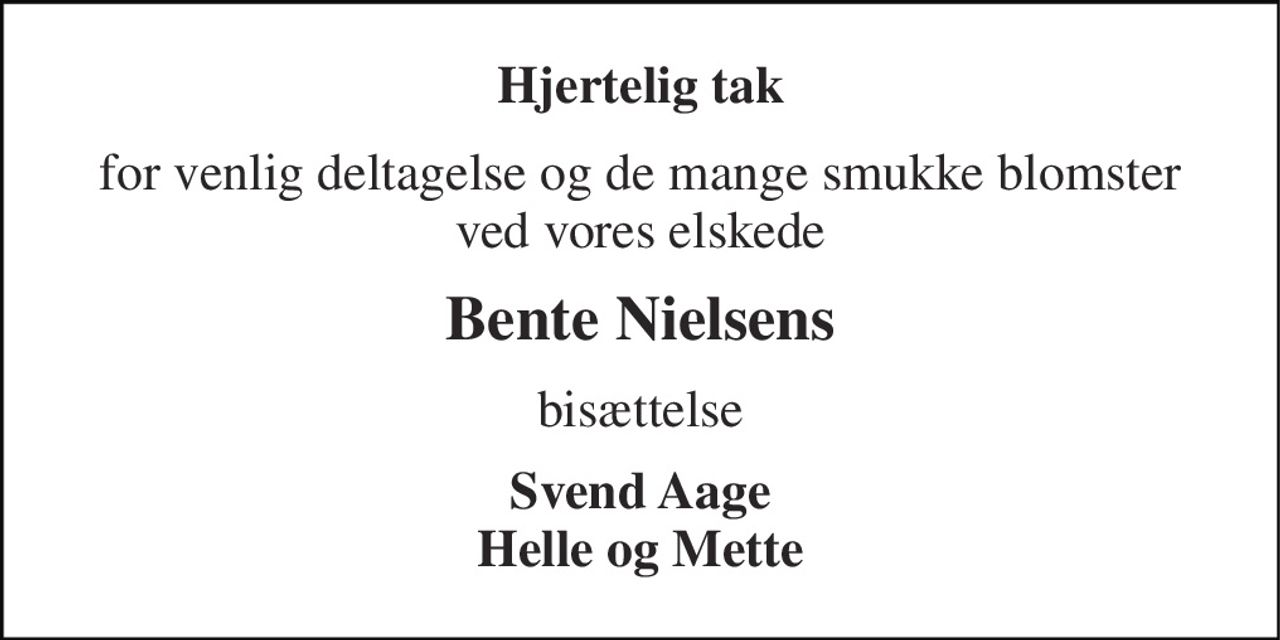 Hjertelig tak 
for venlig deltagelse og de mange smukke blomster ved vores elskede 
Bente Nielsens 
bisættelse 
Svend Aage Helle og Mette