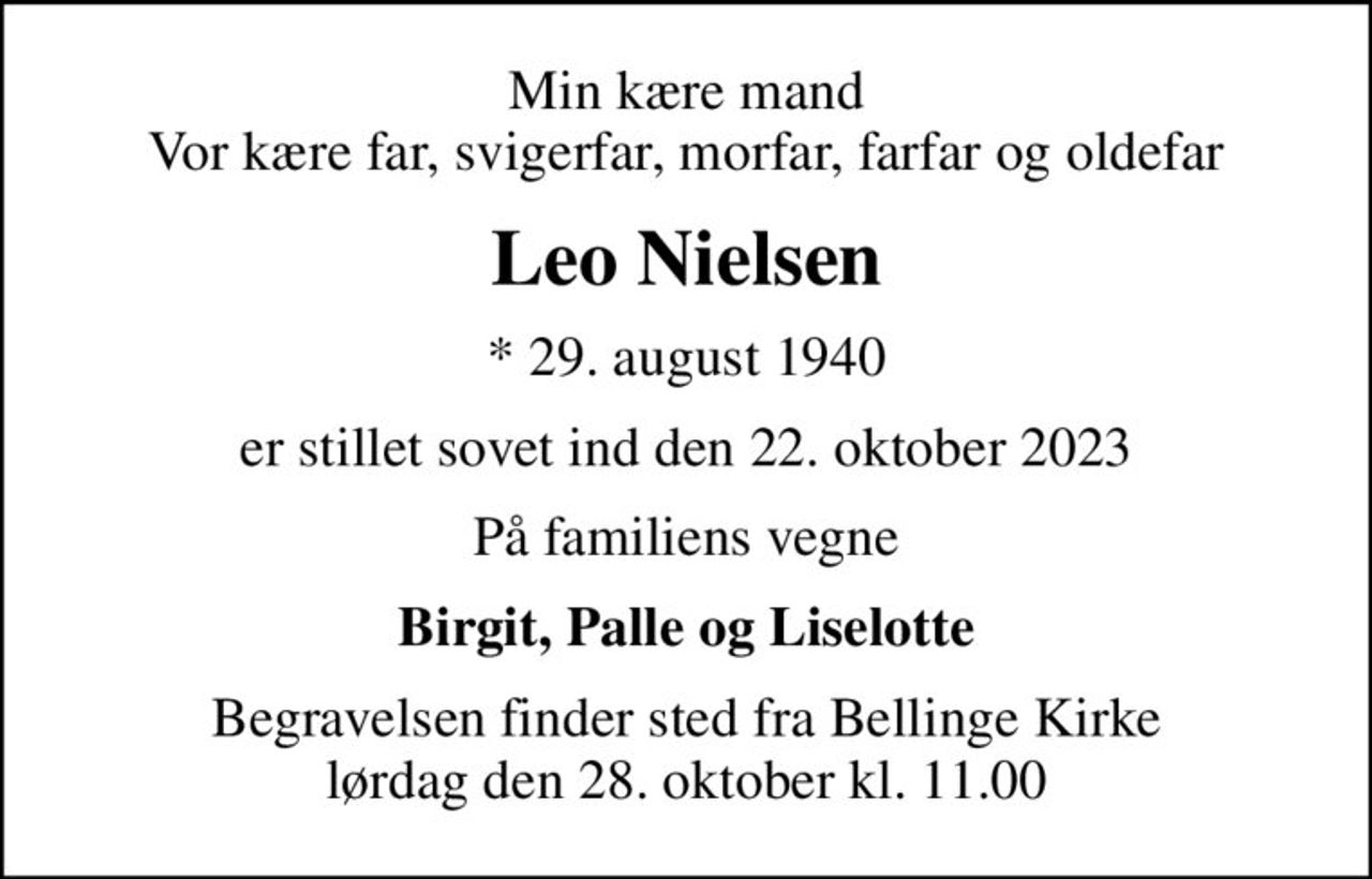 Min kære mand Vor kære far, svigerfar, morfar, farfar og oldefar
Leo Nielsen
* 29. august 1940
er stillet sovet ind den 22. oktober 2023
På familiens vegne
Birgit, Palle og Liselotte
Begravelsen finder sted fra Bellinge Kirke  lørdag den 28. oktober kl. 11.00