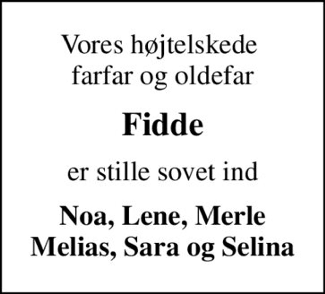 Vores højtelskede  farfar og oldefar
Fidde
er stille sovet ind
Noa, Lene, Merle Melias, Sara og Selina