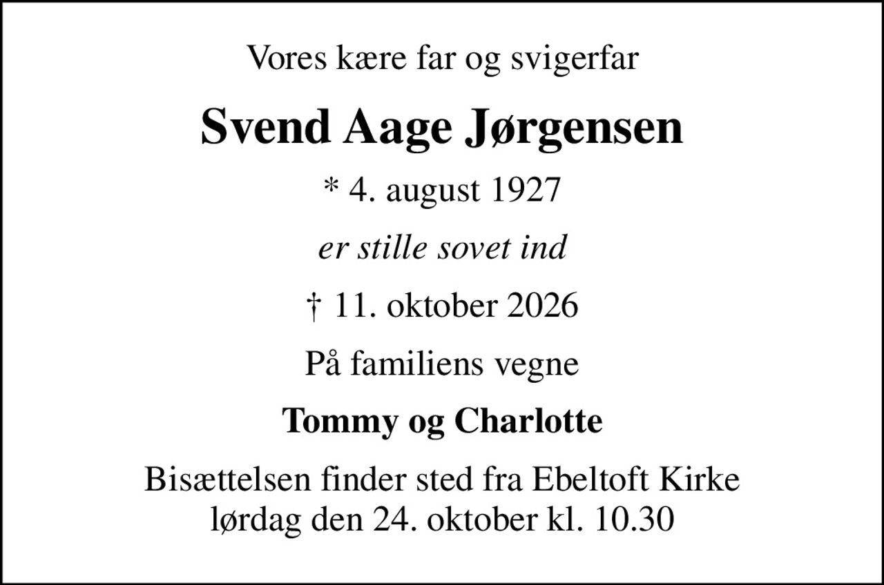 Vores kære far og svigerfar
Svend Aage Jørgensen
* 4. august 1927
er stille sovet ind
 11. oktober 2026
På familiens vegne
Tommy og Charlotte
Bisættelsen finder sted fra Ebeltoft Kirke  lørdag den 24. oktober kl. 10.30
