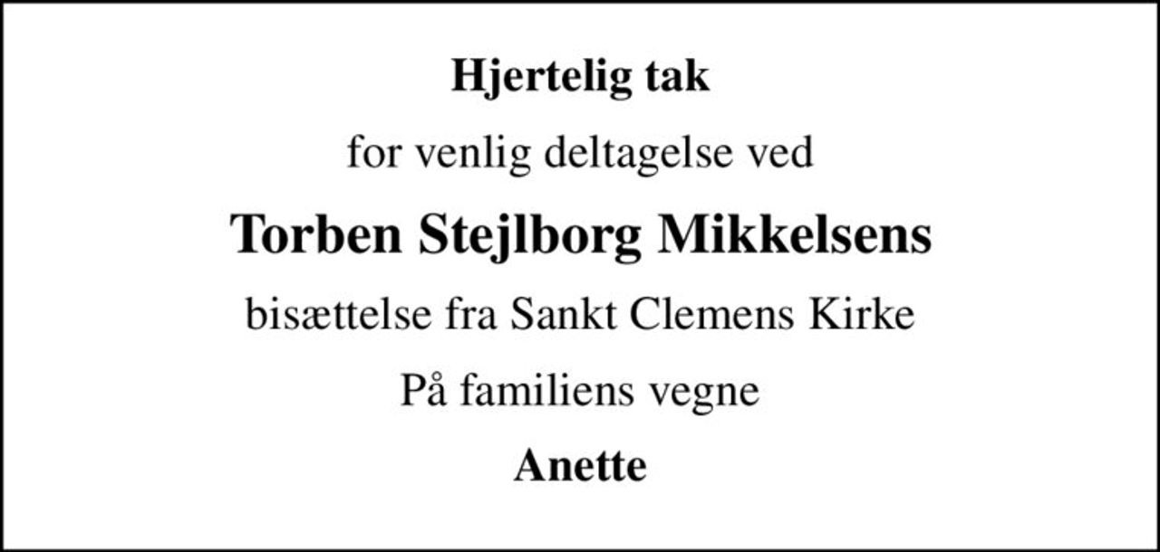 Hjertelig tak
for venlig deltagelse ved
Torben Stejlborg Mikkelsens
bisættelse fra Sankt Clemens Kirke
På familiens vegne
Anette