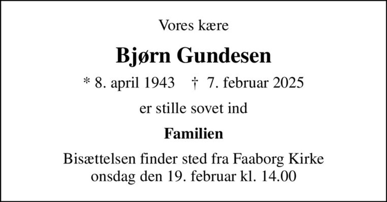 Vores kære
Bjørn Gundesen
* 8. april 1943    ✝ 7. februar 2025
er stille sovet ind
Familien
Bisættelsen finder sted fra Faaborg Kirke  onsdag den 19. februar kl. 14.00