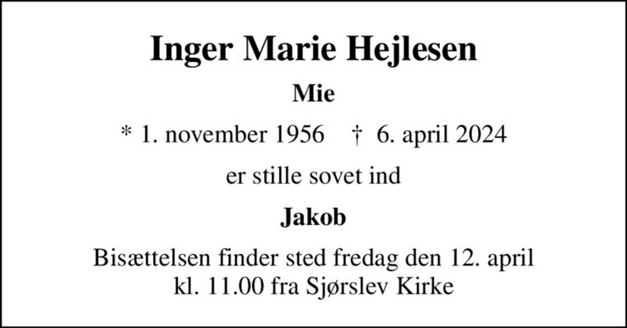Inger Marie Hejlesen
Mie
* 1. november 1956    ✝ 6. april 2024
er stille sovet ind
Jakob
Bisættelsen finder sted fredag den 12. april kl. 11.00 fra Sjørslev Kirke