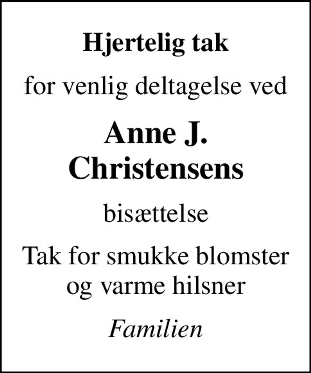 Hjertelig tak
for venlig deltagelse ved
Anne J. Christensens
bisættelse
Tak for smukke blomster og varme hilsner
Familien