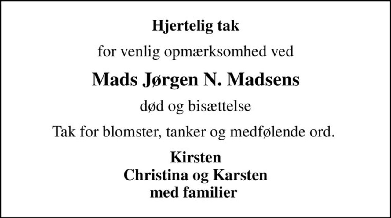 Hjertelig tak
for venlig opmærksomhed ved
Mads Jørgen N. Madsens
 død og bisættelse 
Tak for blomster, tanker og medfølende ord. 
Kirsten Christina og Karsten med familier