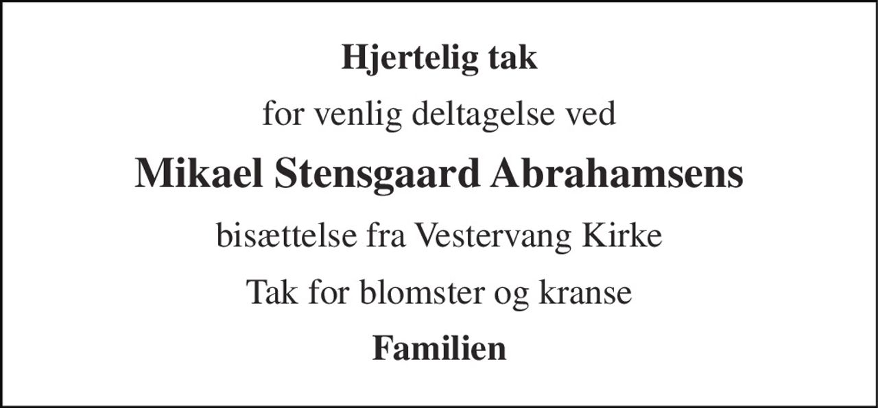 Hjertelig tak 
for venlig deltagelse ved 
Mikael Stensgaard Abrahamsens 
bisættelse fra Vestervang Kirke 
Tak for blomster og kranse 
Familien