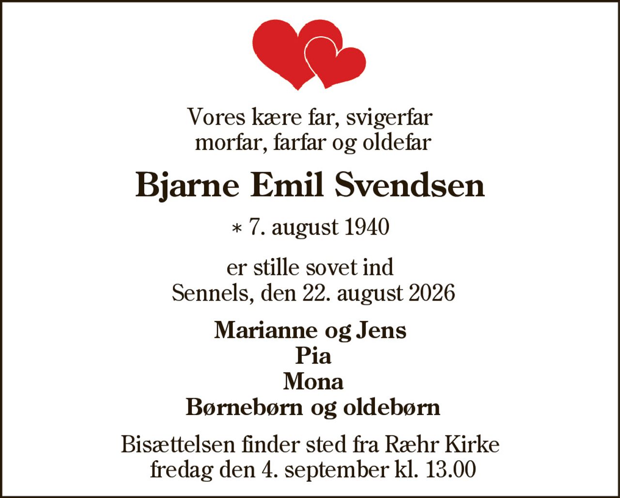Vores kære far, svigerfar morfar, farfar og oldefar
Bjarne Emil Svendsen
* 7. august 1940
er stille sovet ind
Sennels, den 22. august 2026
Marianne og Jens Pia Mona Børnebørn og oldebørn
Bisættelsen finder sted fra Ræhr Kirke  fredag den 4. september kl. 13.00