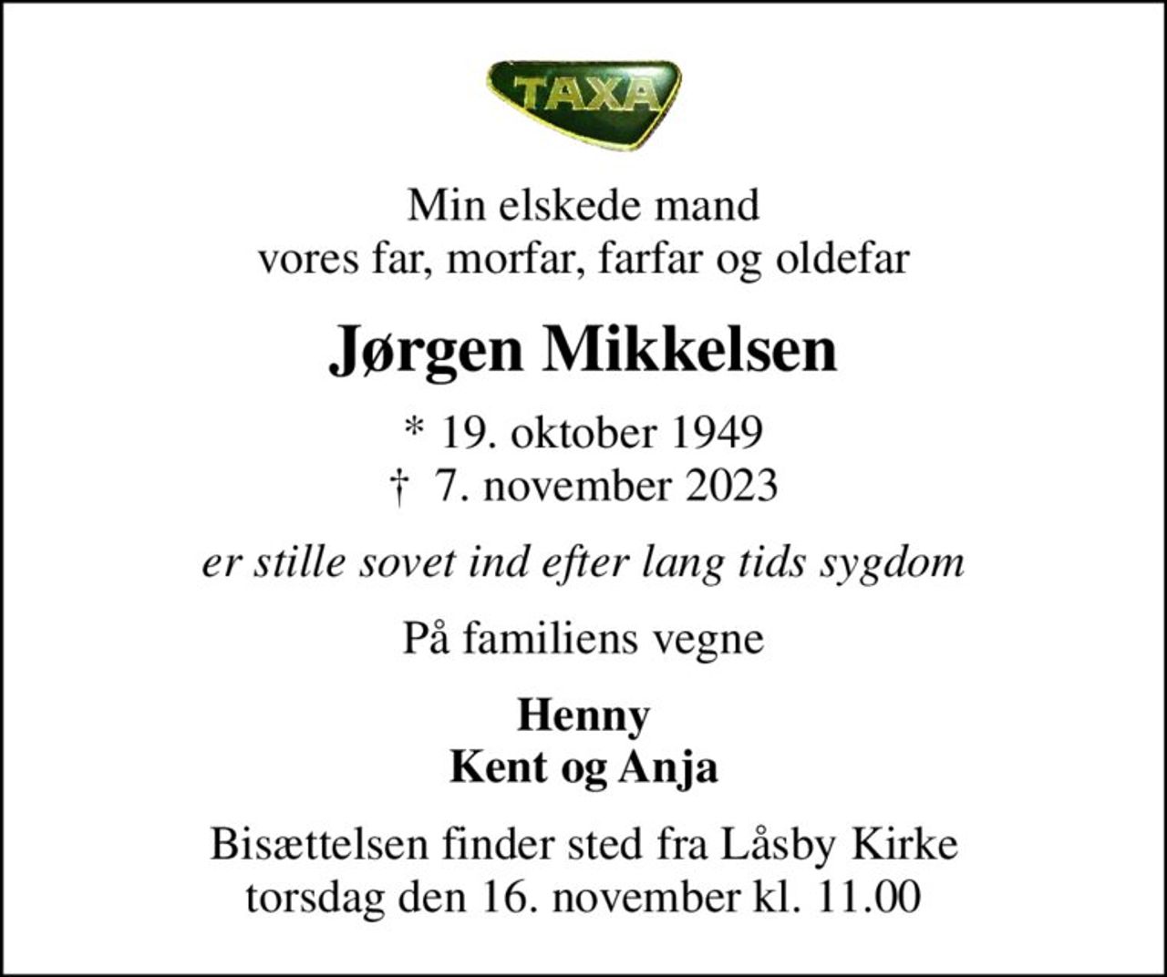 Min elskede mand vores far, morfar, farfar og oldefar
Jørgen Mikkelsen
* 19. oktober 1949
						✝ 7. november 2023
er stille sovet ind efter lang tids sygdom
På familiens vegne
Henny Kent og Anja
Bisættelsen finder sted fra Låsby Kirke  torsdag den 16. november kl. 11.00