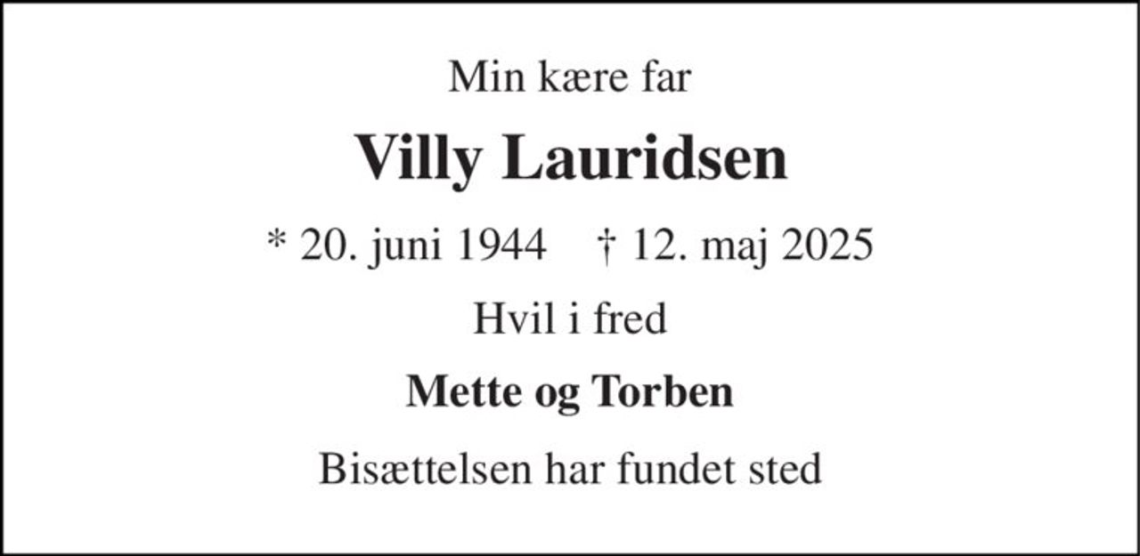Min kære far 
Villy Lauridsen 
*​ 20. juni 1944​    ✝​ 12. maj 2025 
Hvil i fred 
Mette og Torben 
Bisættelsen​ har fundet sted