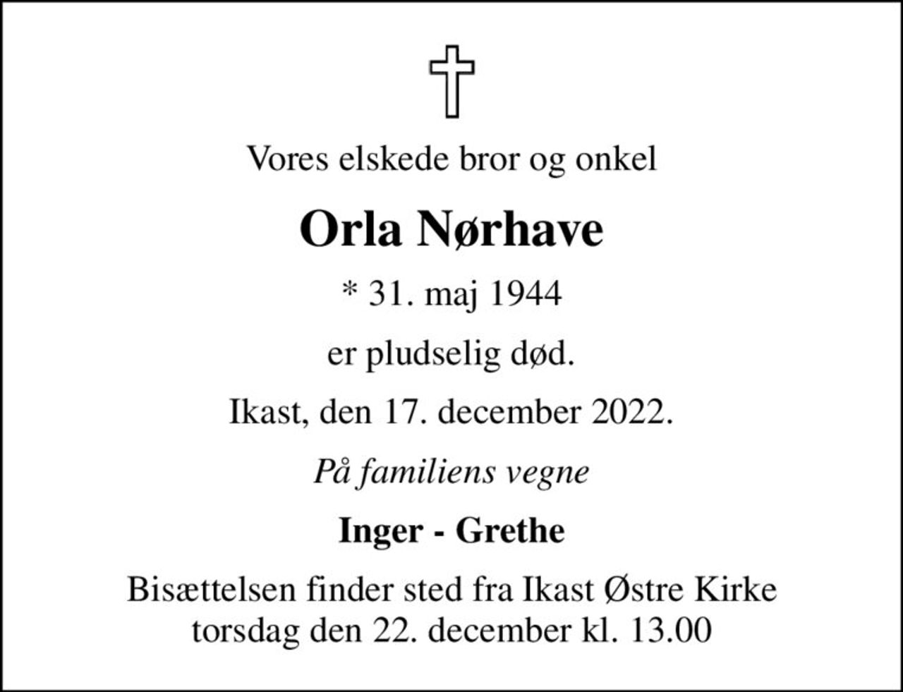 Vores elskede bror og onkel
Orla Nørhave
* 31. maj 1944
er pludselig død.
Ikast, den 17. december 2022.
På familiens vegne
Inger - Grethe
Bisættelsen finder sted fra Ikast Østre Kirke  torsdag den 22. december kl. 13.00