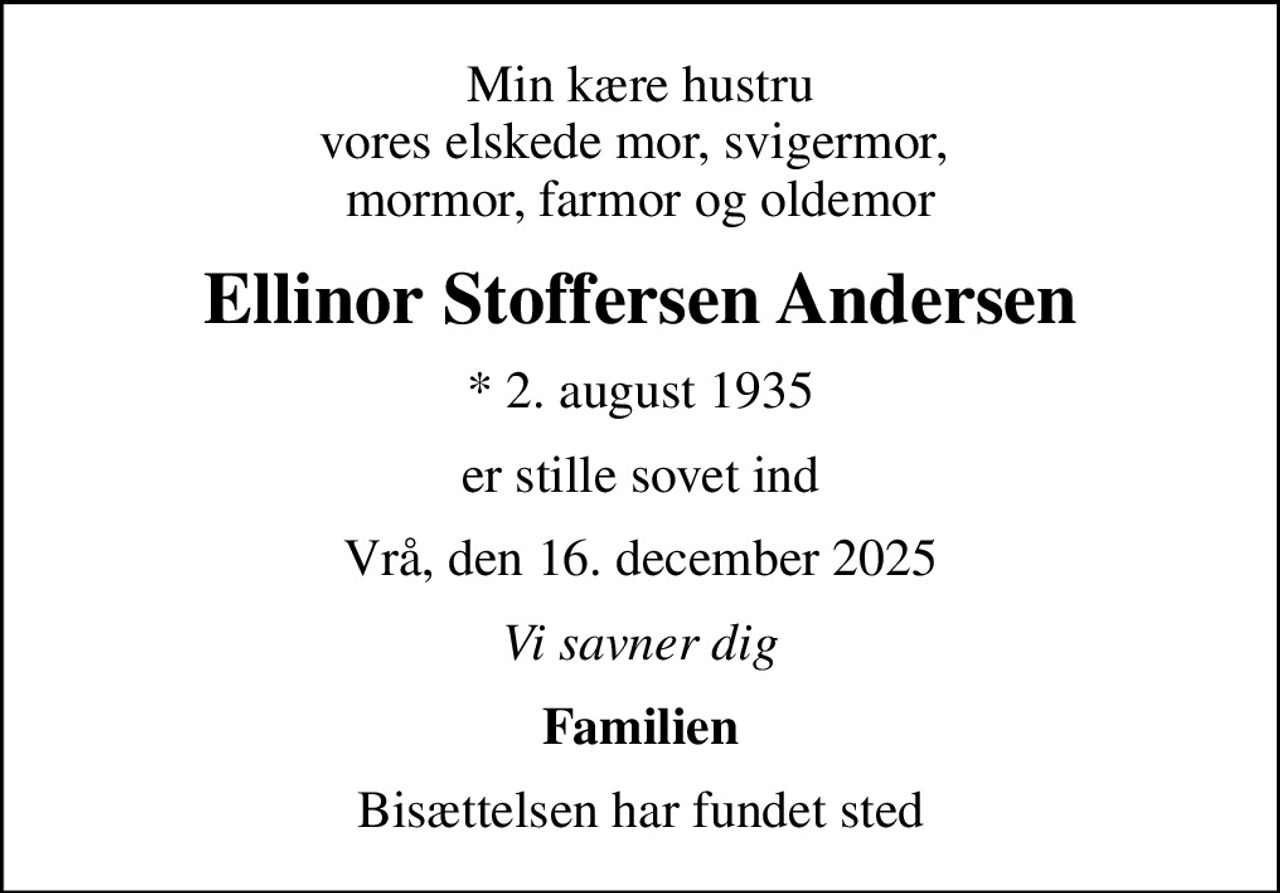 Min kære hustru vores elskede mor, svigermor,  mormor, farmor og oldemor
Ellinor Stoffersen Andersen
* 2. august 1935
er stille sovet ind
Vrå, den 16. december 2025
Vi savner dig
Familien
Bisættelsen har fundet sted