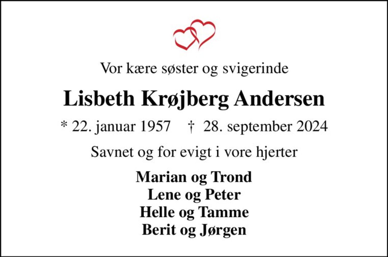 Vor kære søster og svigerinde
Lisbeth Krøjberg Andersen
* 22. januar 1957    ✝ 28. september 2024
Savnet og for evigt i vore hjerter
Marian og Trond Lene og Peter Helle og Tamme Berit og Jørgen