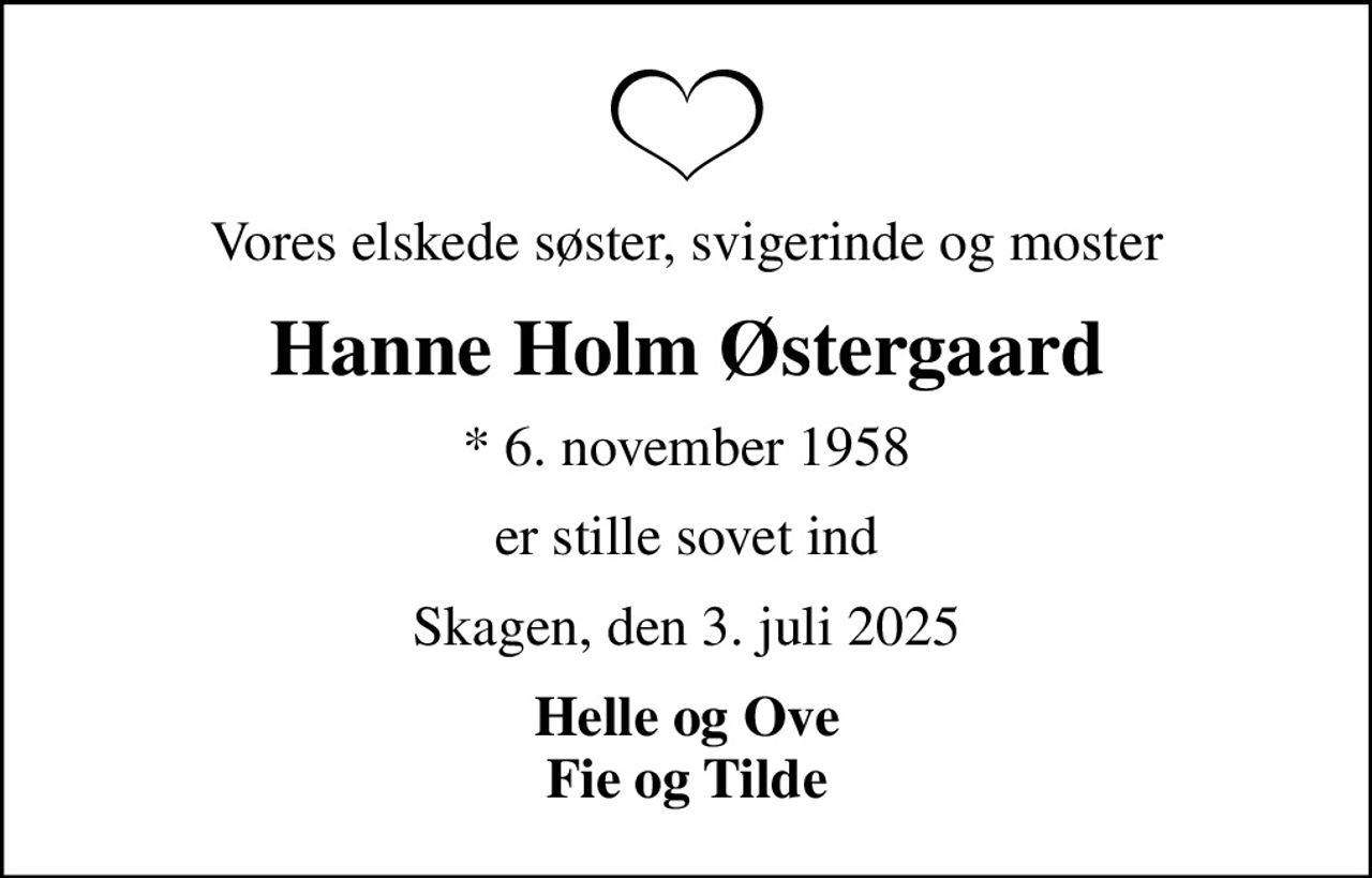 Vores elskede søster, svigerinde og moster
Hanne Holm Østergaard
* 6. november 1958
er stille sovet ind
Skagen, den 3. juli 2025
Helle og Ove Fie og Tilde