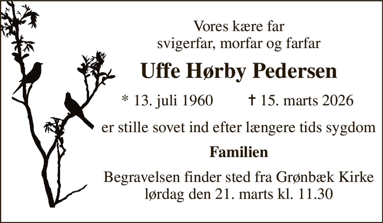 Vores kære far svigerfar, morfar og farfar 
Uffe Hørby Pedersen 
★ 13. juli 1960 
✝ 15. marts 2026 
er stille sovet ind efter længere tids sygdom 
Familien 
Begravelsen finder sted fra Grønbæk Kirke lørdag den 21. marts kl. 11.30