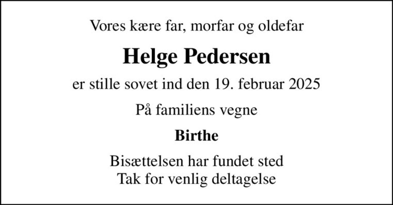 Vores kære far, morfar og oldefar
Helge Pedersen
er stille sovet ind den 19. februar 2025
På familiens vegne
Birthe
Bisættelsen har fundet sted Tak for venlig deltagelse