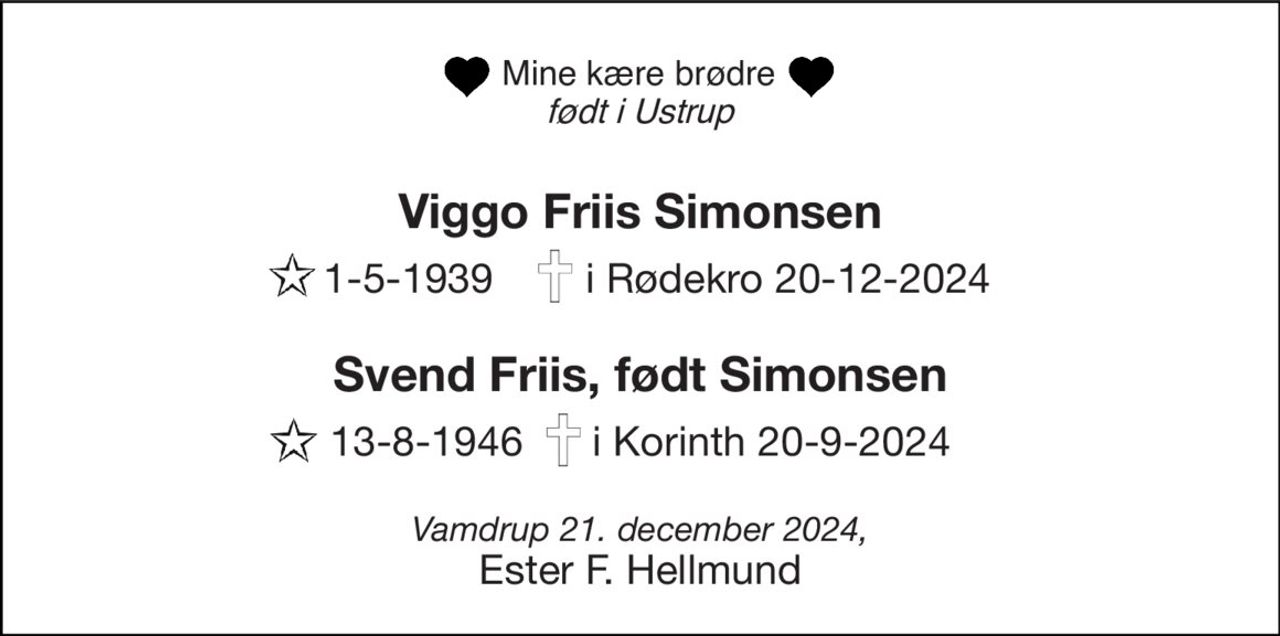 Min kære brødre født i Ulstrup 
Viggo Friis Simonsen 
1-5-1939        i Rødekro 20-12-2024 
Svend Friis, født Simonsen 
13-8-1946      i Korinth 20-9-2024 
Vamdrup 21. december 2024, Ester F. Hellmund