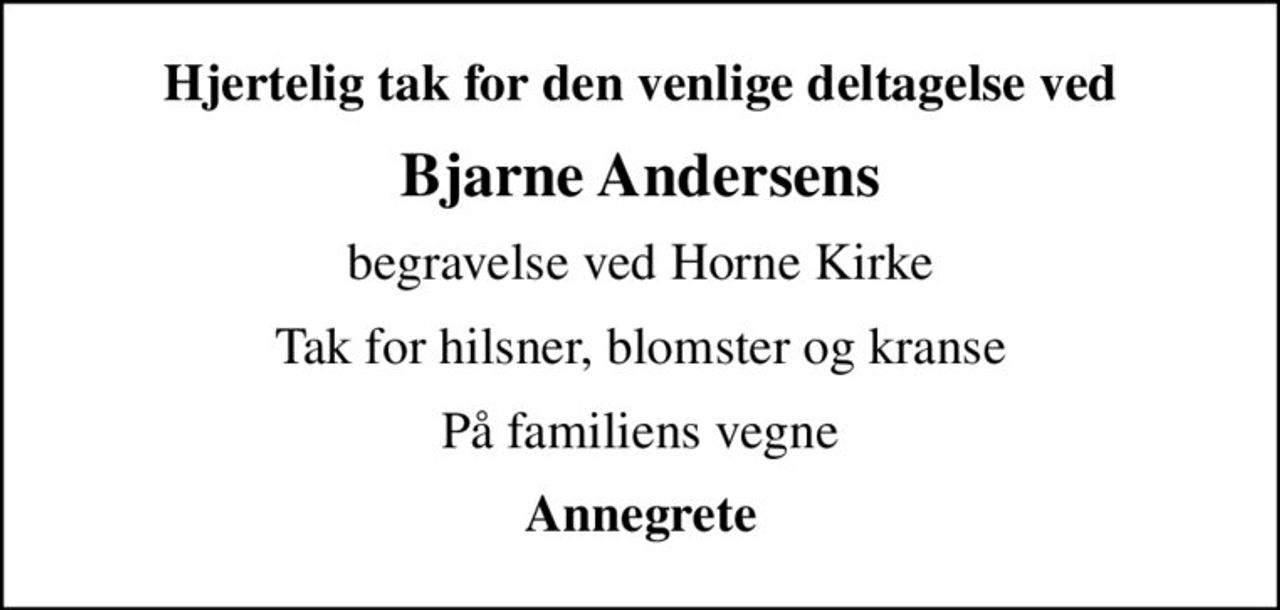 Hjertelig tak for den venlige deltagelse ved
Bjarne Andersens
begravelse ved Horne Kirke
Tak for hilsner, blomster og kranse
På familiens vegne
Annegrete