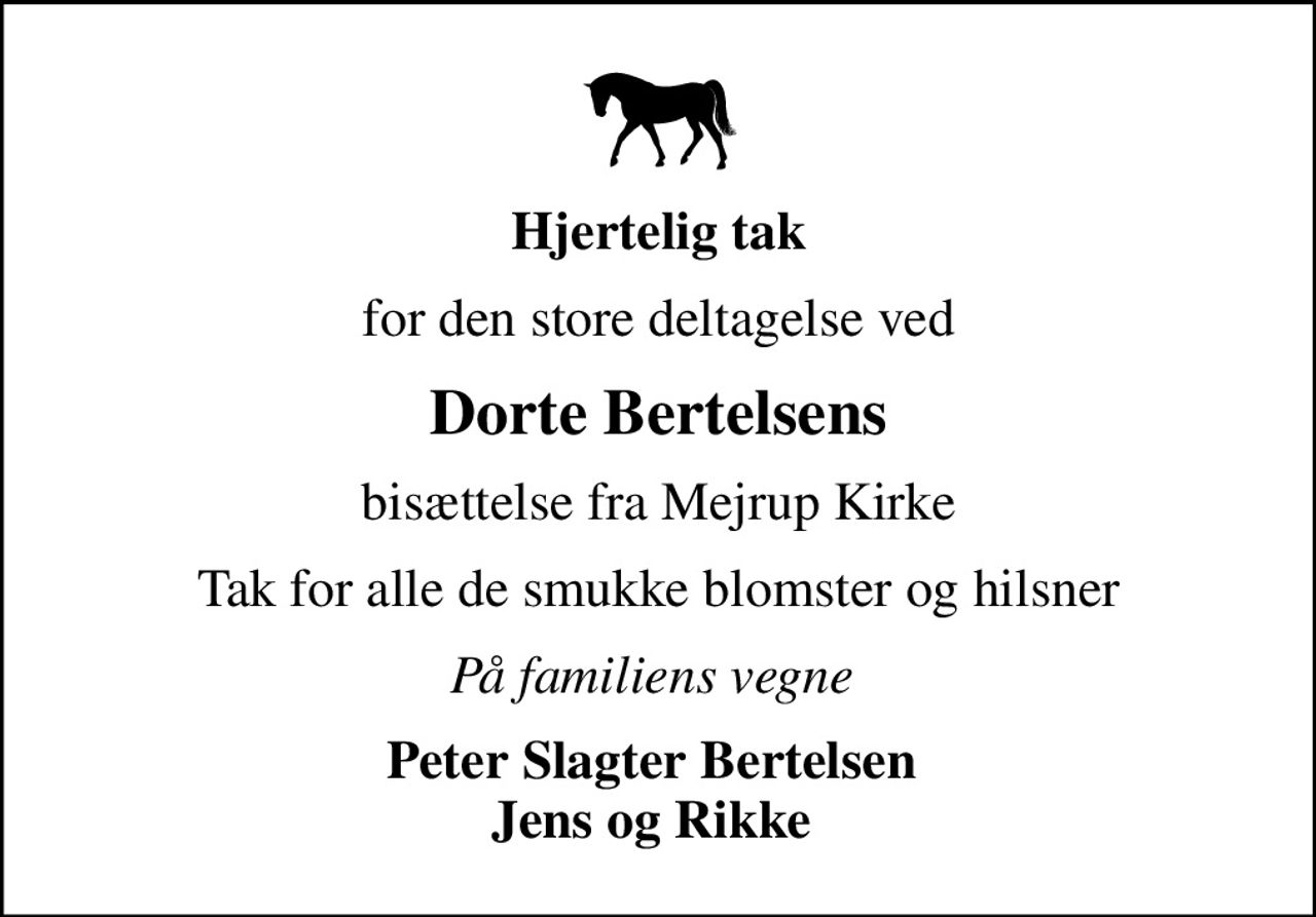 Hjertelig tak
for den store deltagelse ved
Dorte Bertelsens
bisættelse fra Mejrup Kirke
Tak for alle de smukke blomster og hilsner
På familiens vegne 
Peter Slagter Bertelsen  Jens og Rikke