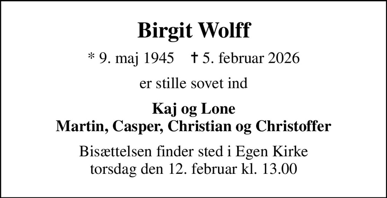 Birgit Wolff
* 9. maj 1945    ✝ 5. februar 2026
er stille sovet ind
Kaj og Lone Martin, Casper, Christian og Christoffer
Bisættelsen finder sted i Egen Kirke  torsdag den 12. februar kl. 13.00