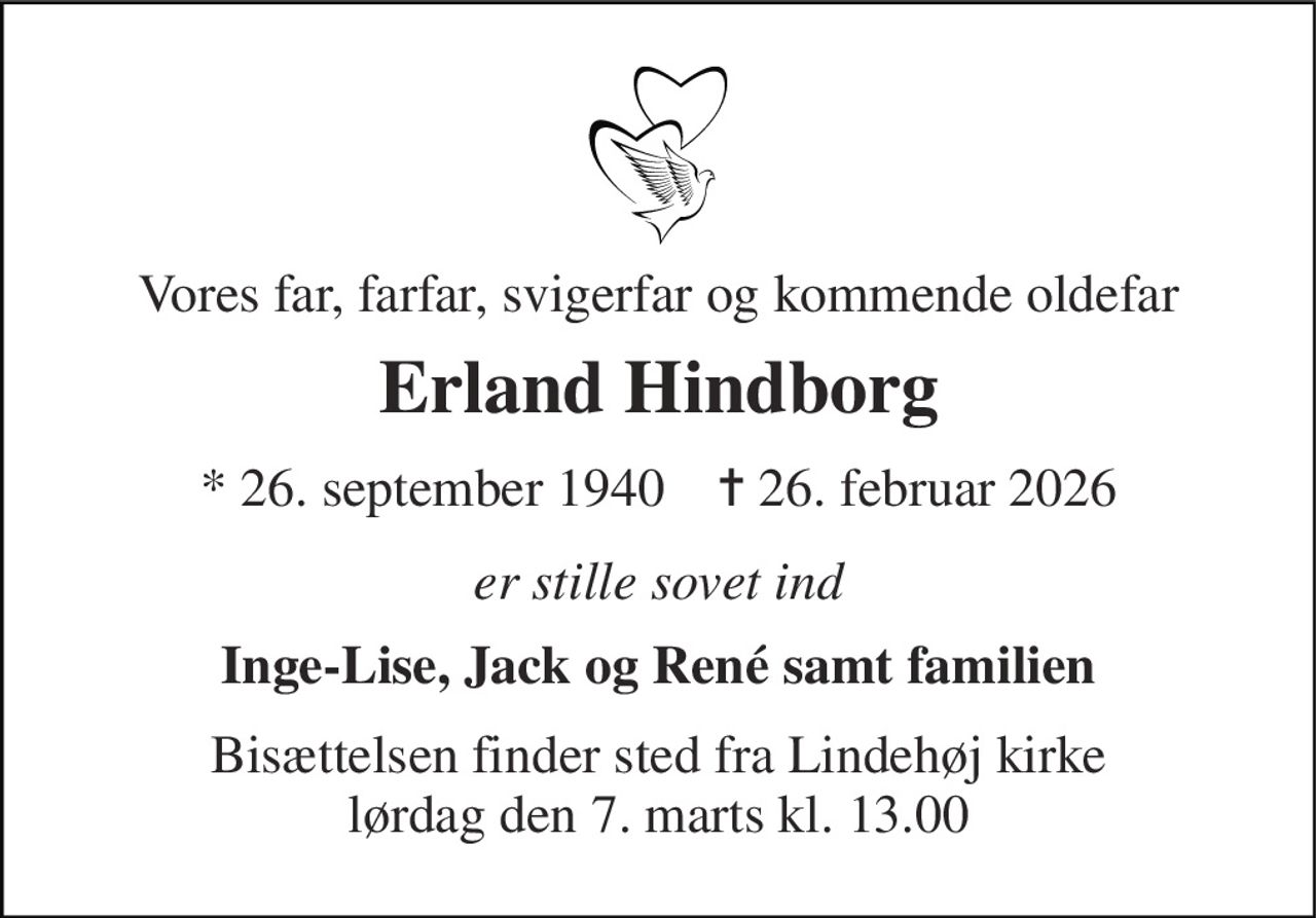 Vores far, farfar, svigerfar og kommende oldefar 
Erland Hindborg 
*​ 26. september 1940​    ✝​ 26. februar 2026 
er stille sovet ind 
Inge-Lise, Jack og René samt familien 
Bisættelsen​ finder sted fra Lindehøj kirke lørdag den 7. marts​ kl. 13.00
