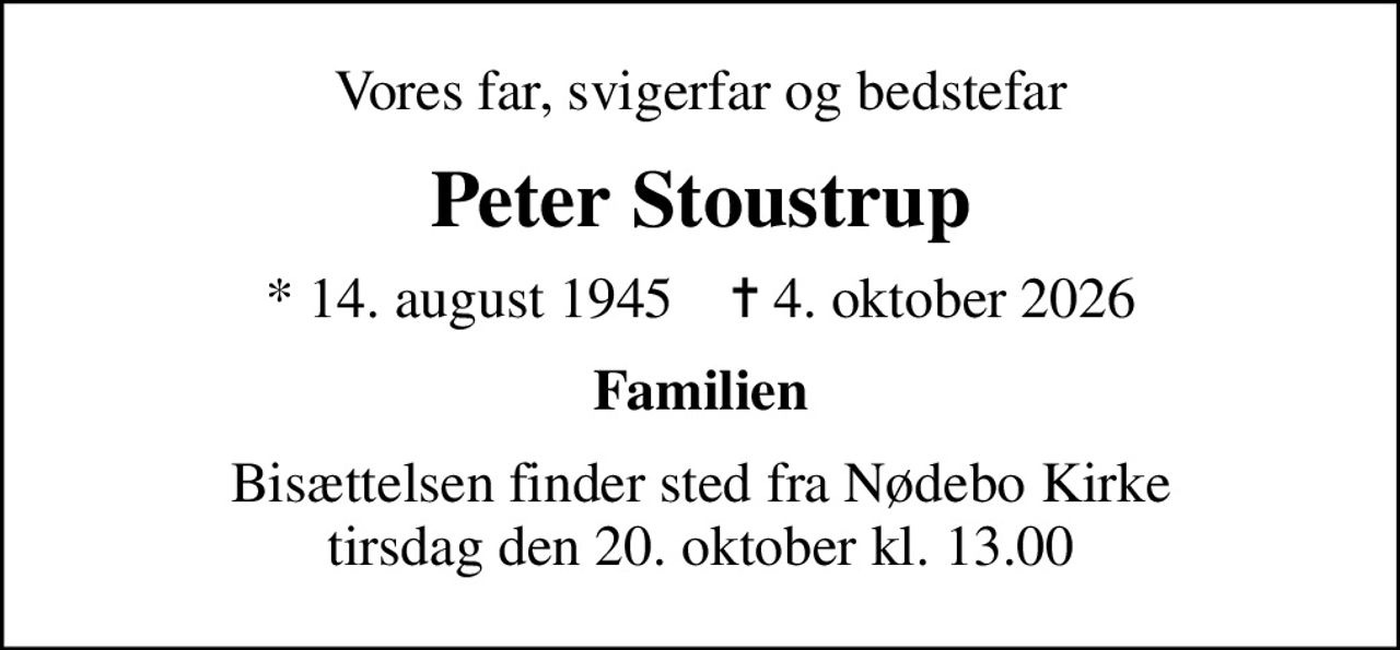 Vores far, svigerfar og bedstefar
Peter Stoustrup
* 14. august 1945    ✝ 4. oktober 2026
Familien
Bisættelsen finder sted fra Nødebo Kirke  tirsdag den 20. oktober kl. 13.00