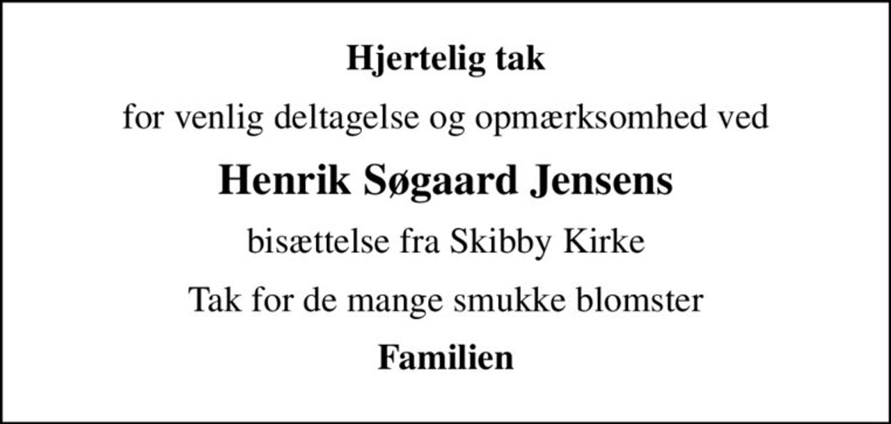 Hjertelig tak
for venlig deltagelse og opmærksomhed ved
Henrik Søgaard Jensens
bisættelse fra Skibby Kirke
Tak for de mange smukke blomster
Familien