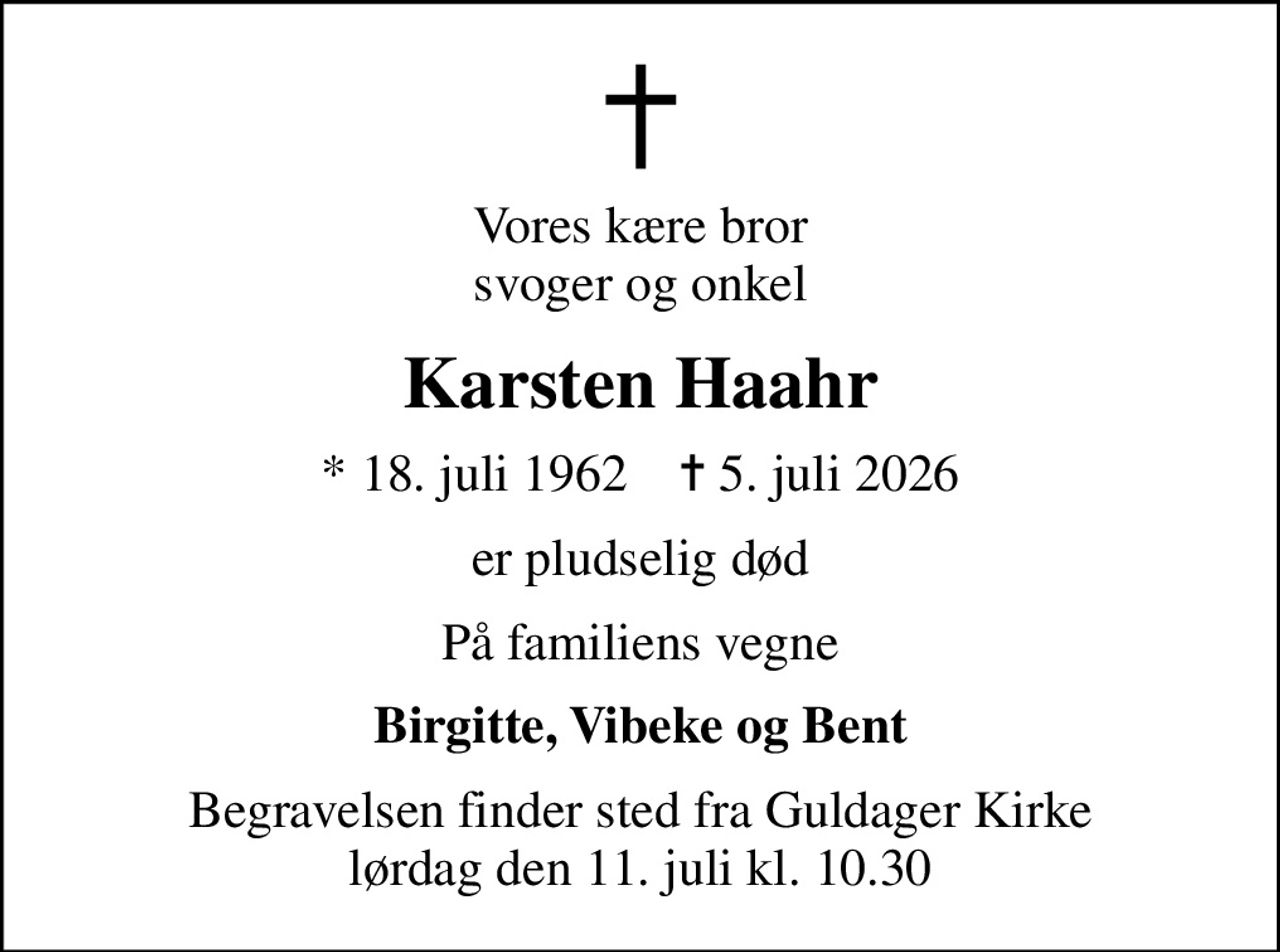 Vores kære bror svoger og onkel
Karsten Haahr
* 18. juli 1962    ✝ 5. juli 2026
er pludselig død
På familiens vegne
Birgitte, Vibeke og Bent
Begravelsen finder sted fra Guldager Kirke  lørdag den 11. juli kl. 10.30
