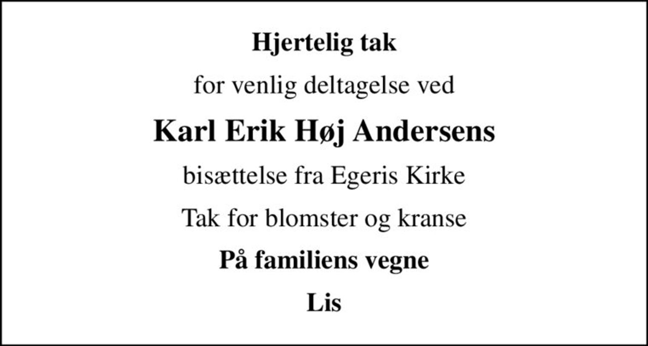 Hjertelig tak
for venlig deltagelse ved
Karl Erik Høj Andersens
bisættelse fra Egeris Kirke
Tak for blomster og kranse
På familiens vegne
Lis