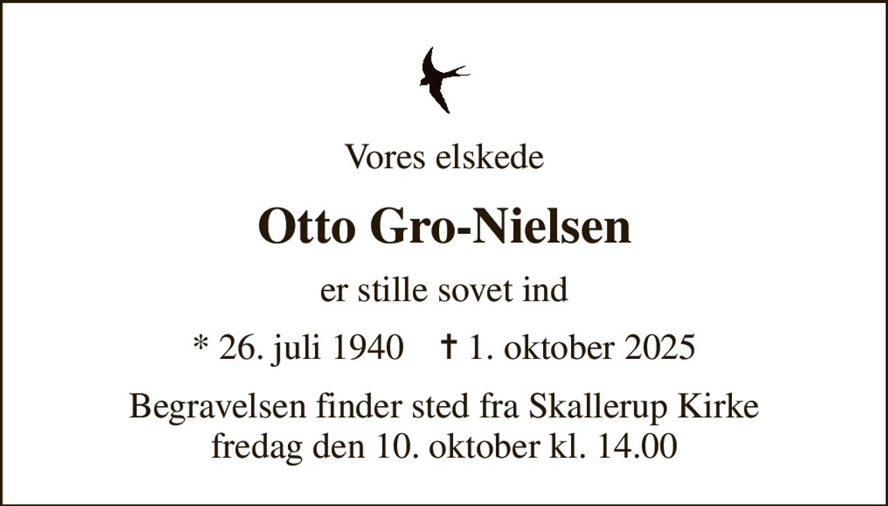 Vores elskede
Otto Gro-Nielsen
er stille sovet ind
* 26. juli 1940    ✝ 1. oktober 2025
Begravelsen finder sted fra Skallerup Kirke  fredag den 10. oktober kl. 14.00