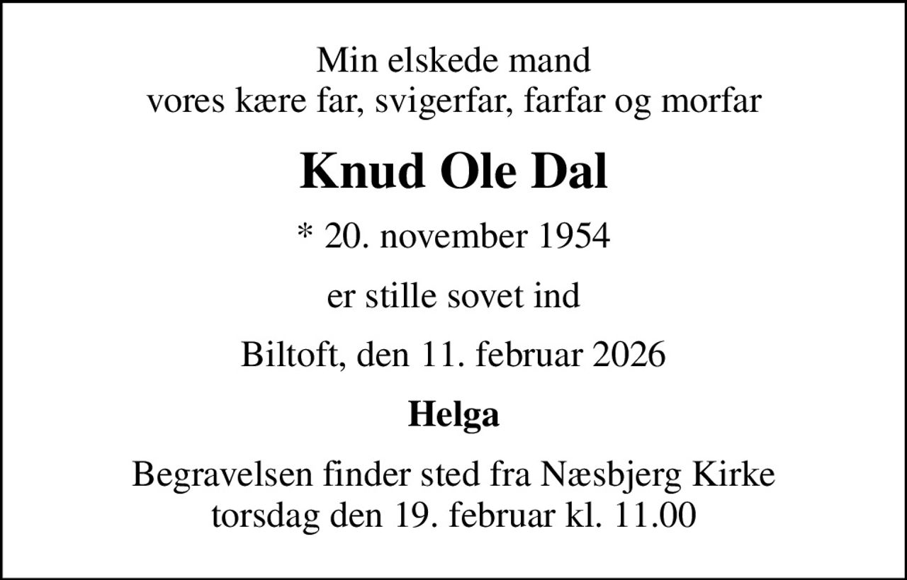 Min elskede mand vores kære far, svigerfar, farfar og morfar
Knud Ole Dal
* 20. november 1954
er stille sovet ind
Biltoft, den 11. februar 2026
Helga
Begravelsen finder sted fra Næsbjerg Kirke  torsdag den 19. februar kl. 11.00