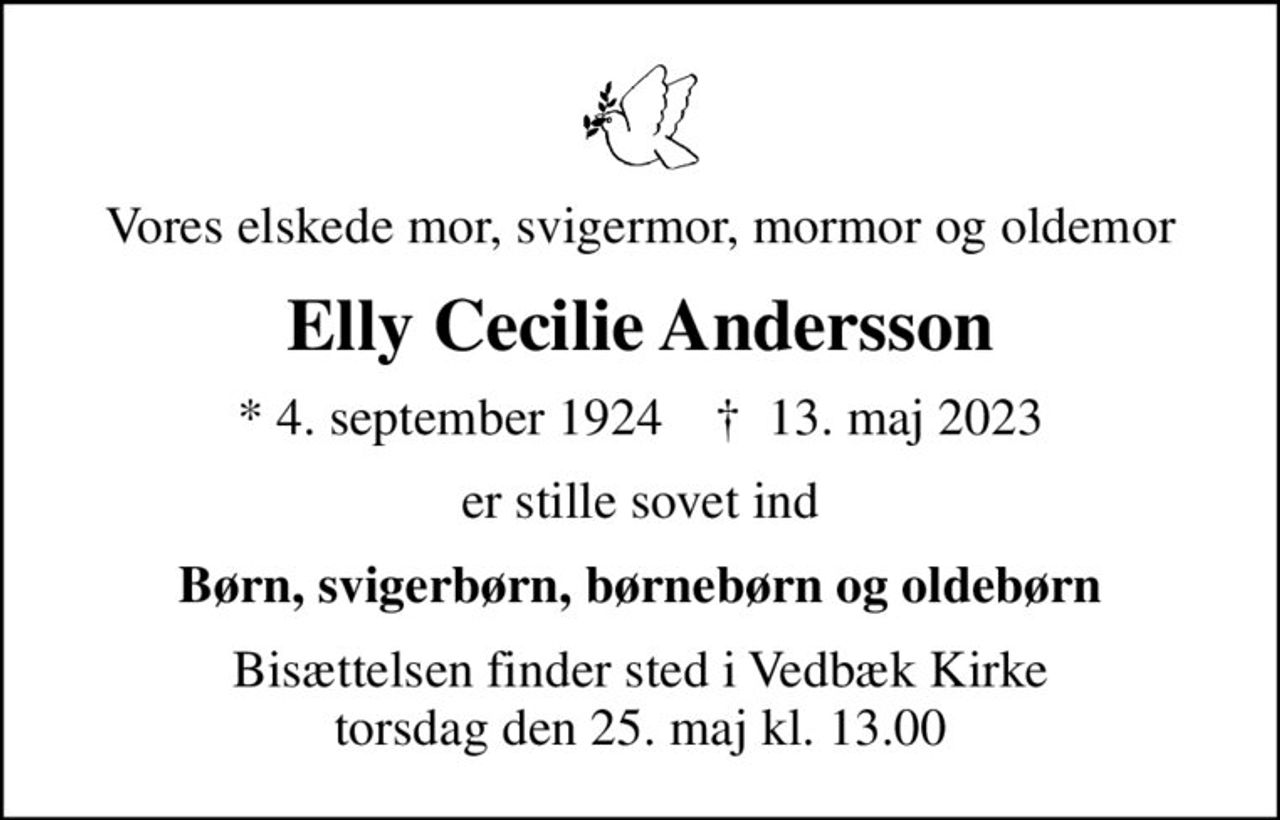 Vores elskede mor, svigermor, mormor og oldemor
Elly Cecilie Andersson
* 4. september 1924    ✝ 13. maj 2023
er stille sovet ind
Børn, svigerbørn, børnebørn og oldebørn
Bisættelsen finder sted i Vedbæk Kirke  torsdag den 25. maj kl. 13.00