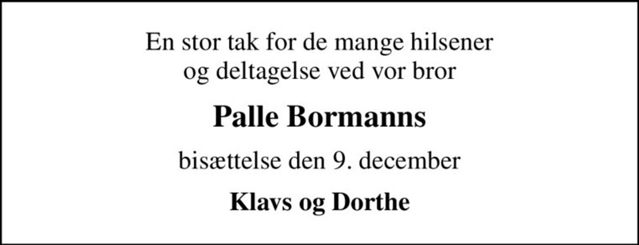 En stor tak for de mange hilsener og deltagelse ved vor bror
Palle Bormanns
bisættelse den 9. december
Klavs og Dorthe