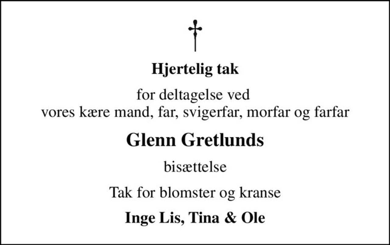 Hjertelig tak
for deltagelse ved  vores kære mand, far, svigerfar, morfar og farfar
Glenn Gretlunds
bisættelse
Tak for blomster og kranse
Inge Lis, Tina & Ole