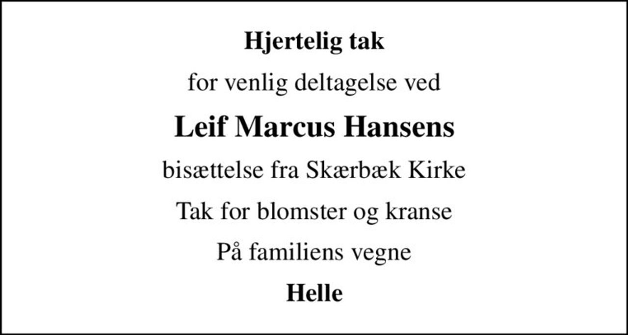 Hjertelig tak
for venlig deltagelse ved
Leif Marcus Hansens
bisættelse fra Skærbæk Kirke
Tak for blomster og kranse
På familiens vegne
Helle