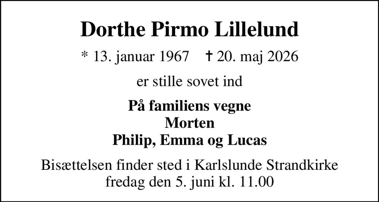 Dorthe Pirmo Lillelund
* 13. januar 1967    ✝ 20. maj 2026
er stille sovet ind
På familiens vegne Morten Philip, Emma og Lucas
Bisættelsen finder sted i Karlslunde Strandkirke  fredag den 5. juni kl. 11.00