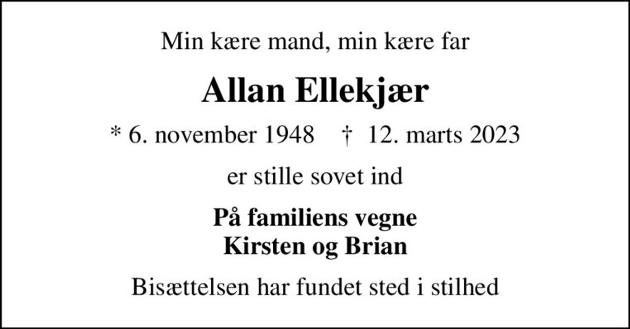 Min kære mand, min kære far
Allan Ellekjær
* 6. november 1948    ✝ 12. marts 2023
er stille sovet ind
På familiens vegne Kirsten og Brian
Bisættelsen har fundet sted i stilhed