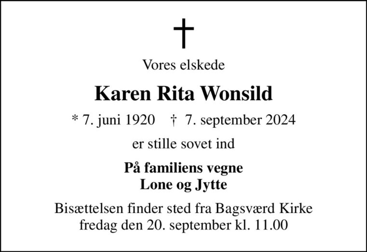 Vores elskede
Karen Rita Wonsild
* 7. juni 1920    ✝ 7. september 2024
er stille sovet ind
På familiens vegne Lone og Jytte
Bisættelsen finder sted fra Bagsværd Kirke  fredag den 20. september kl. 11.00