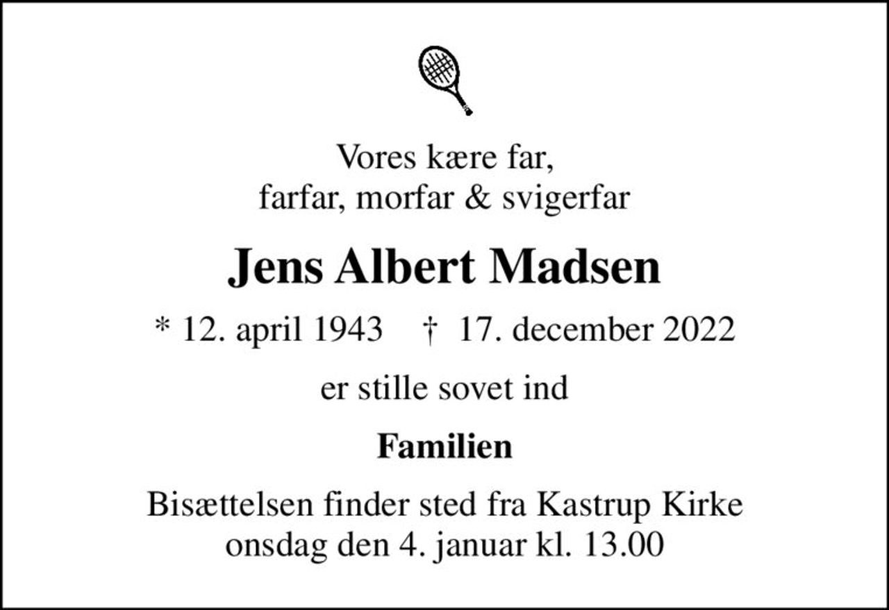 Vores kære far, farfar, morfar & svigerfar
Jens Albert Madsen
* 12. april 1943    ✝ 17. december 2022
er stille sovet ind
Familien
Bisættelsen finder sted fra Kastrup Kirke  onsdag den 4. januar kl. 13.00