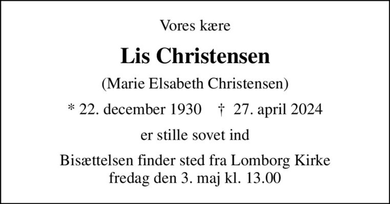 Vores kære
Lis Christensen
(Marie Elsabeth Christensen)
* 22. december 1930    ✝ 27. april 2024
er stille sovet ind
Bisættelsen finder sted fra Lomborg Kirke  fredag den 3. maj kl. 13.00