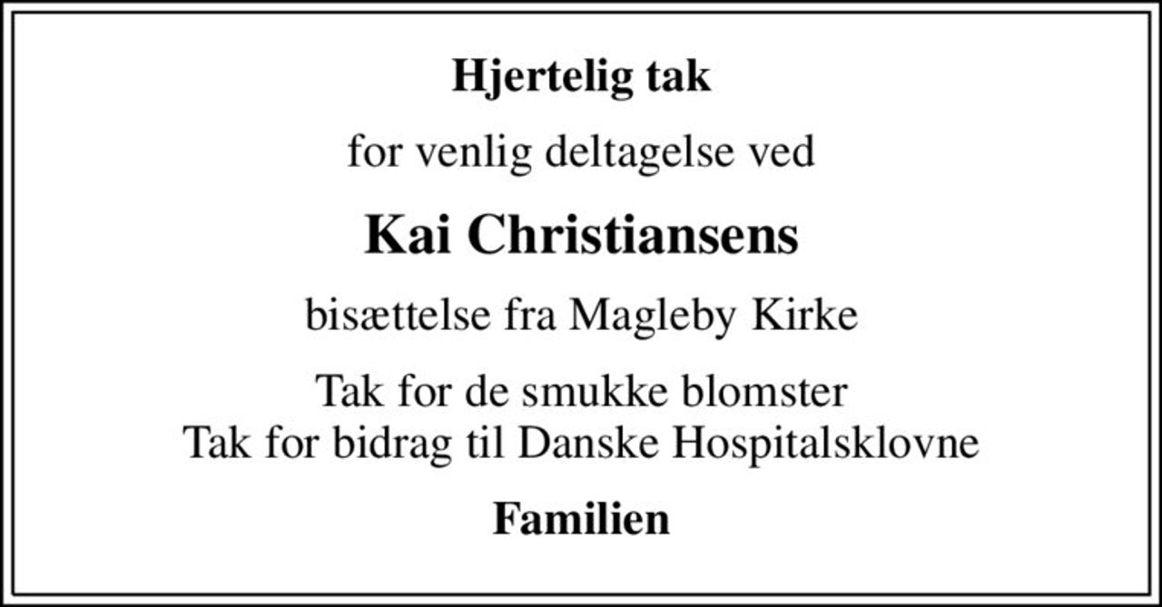 Hjertelig tak
for venlig deltagelse ved
Kai Christiansens
bisættelse fra Magleby Kirke
Tak for de smukke blomster Tak for bidrag til Danske Hospitalsklovne
Familien