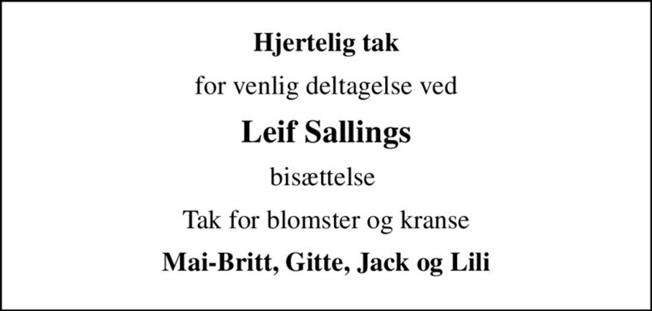 Hjertelig tak
for venlig deltagelse ved
Leif Sallings
bisættelse 
Tak for blomster og kranse
Mai-Britt, Gitte, Jack og Lili
