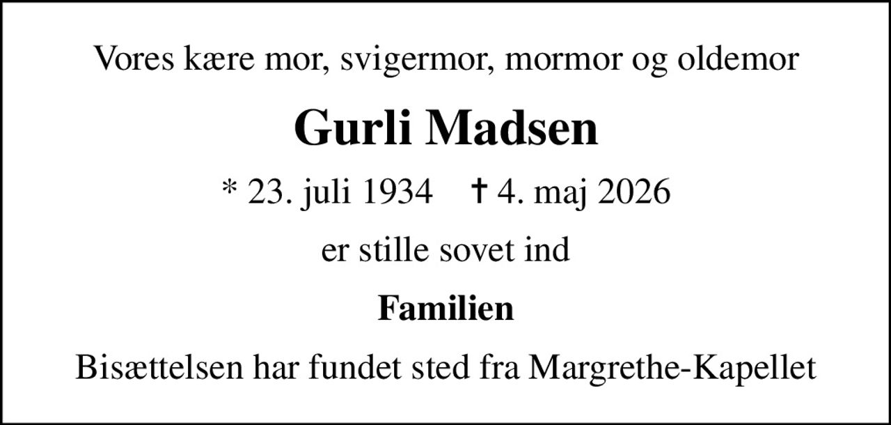 Vores kære mor, svigermor, mormor og oldemor
Gurli Madsen
* 23. juli 1934    ✝ 4. maj 2026
er stille sovet ind
Familien
Bisættelsen har fundet sted fra Margrethe-Kapellet
