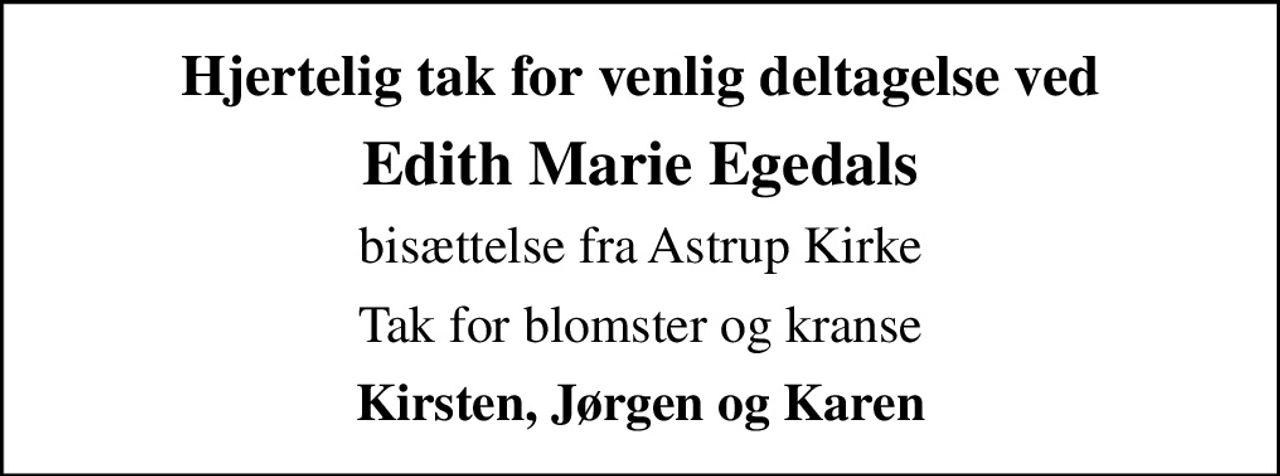 Hjertelig tak for venlig deltagelse ved
Edith Marie Egedals
bisættelse fra Astrup Kirke
Tak for blomster og kranse
Kirsten, Jørgen og Karen