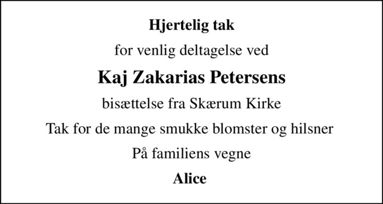 Hjertelig tak
for venlig deltagelse ved
Kaj Zakarias Petersens
bisættelse fra Skærum Kirke
Tak for de mange smukke blomster og hilsner 
På familiens vegne
Alice