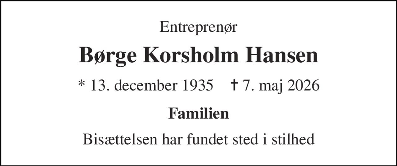 Entreprenør 
Børge Korsholm Hansen 
* 13. december 1935    ✝ 7. maj 2026 
Familien 
Bisættelsen har fundet sted i stilhed
